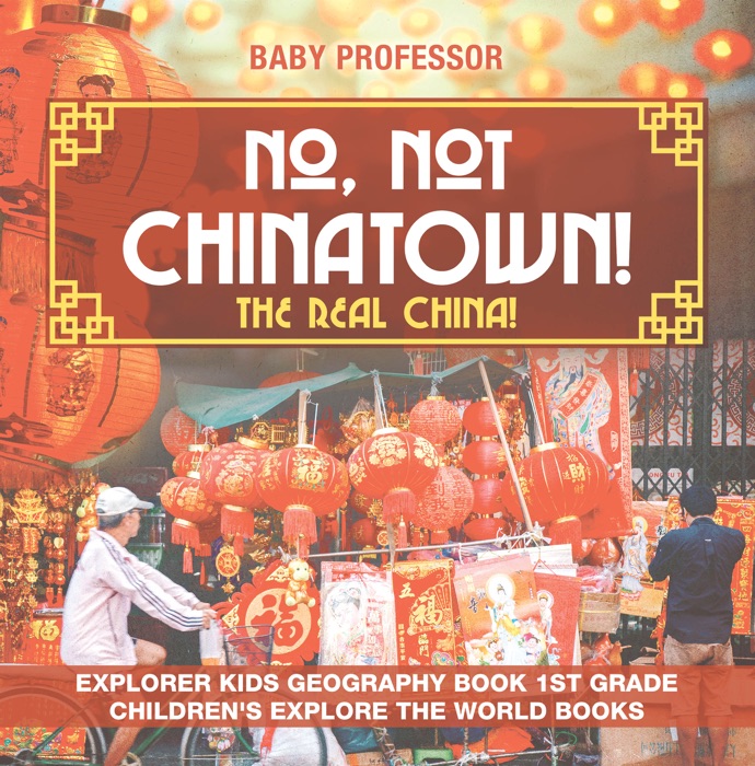 No, Not Chinatown! The Real China! Explorer Kids Geography Book 1st Grade  Children's Explore the World Books