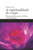 A espiritualidade do corpo - Alexander Lowen