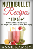 Annie Ramsey - Nutribullet Recipes: “Top 50+” Nutribullet Smoothie Recipes  for Weight Loss, Beautiful Skin, Anti-aging artwork