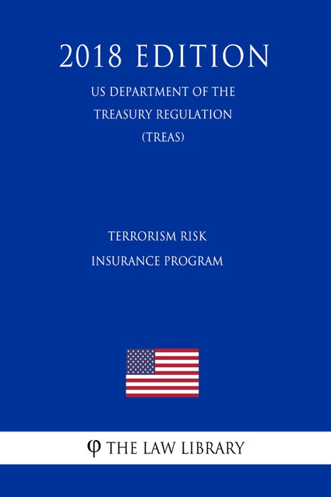 Terrorism Risk Insurance Program (US Department of the Treasury Regulation) (TREAS) (2018 Edition)