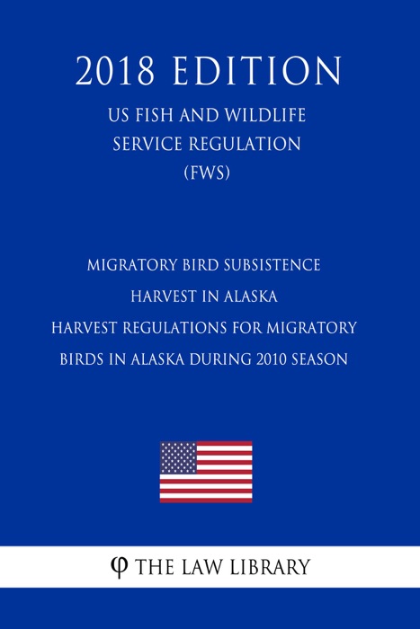 Migratory Bird Subsistence Harvest in Alaska - Harvest Regulations for Migratory Birds in Alaska During 2010 Season (US Fish and Wildlife Service Regulation) (FWS) (2018 Edition)