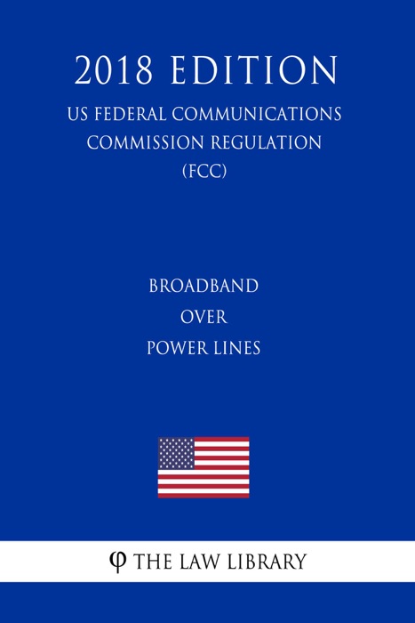 Broadband Over Power Lines (US Federal Communications Commission Regulation) (FCC) (2018 Edition)