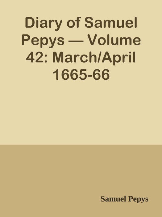 Diary of Samuel Pepys — Volume 42: March/April 1665-66