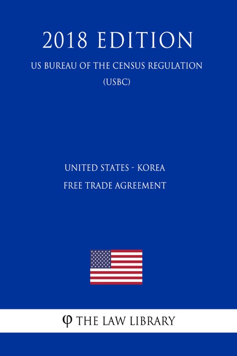 United States - Korea Free Trade Agreement (US Customs and Border Protection Bureau Regulation) (USCBP) (2018 Edition)