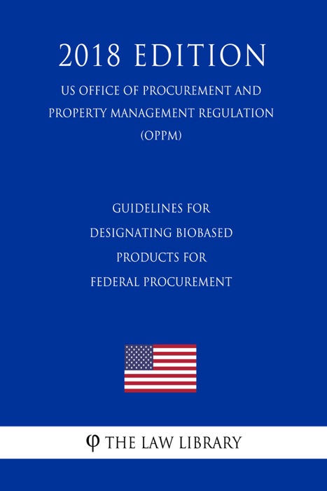 Guidelines for Designating Biobased Products for Federal Procurement (US Office of Procurement and Property Management Regulation) (OPPM) (2018 Edition)