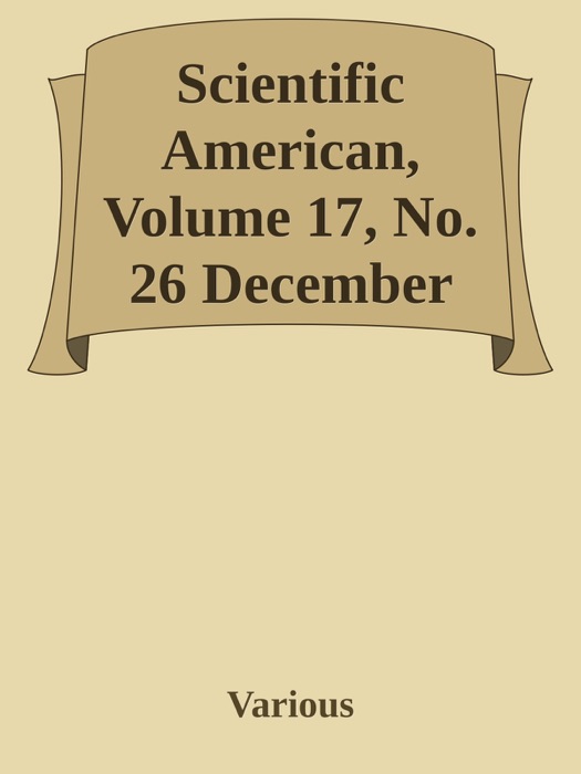 Scientific American, Volume 17, No. 26 December 28, 1867 / A Weekly Journal of Practical Information, Art, Science, Mechanics, Chemistry, and Manufactures.