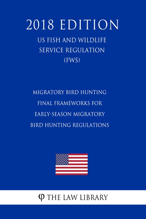 Migratory Bird Hunting - Final Frameworks for Early-Season Migratory Bird Hunting Regulations (US Fish and Wildlife Service Regulation) (FWS) (2018 Edition)