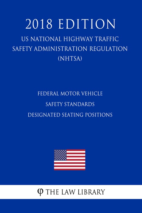 Federal Motor Vehicle Safety Standards - Designated Seating Positions (US National Highway Traffic Safety Administration Regulation) (NHTSA) (2018 Edition)