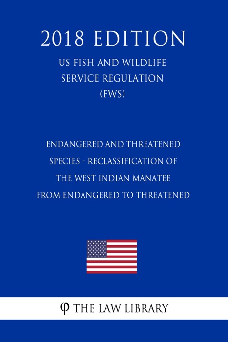 Endangered and Threatened Species - Reclassification of the West Indian Manatee from Endangered to Threatened (US Fish and Wildlife Service Regulation) (FWS) (2018 Edition)