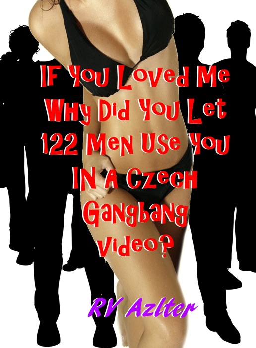 If You Loved Me Why Did You Let 122 Men Use You In A Czech G******g Video?