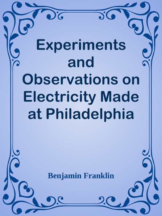 Experiments and Observations on Electricity Made at Philadelphia in America