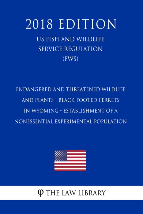 Endangered and Threatened Wildlife and Plants - Black-Footed Ferrets in Wyoming - Establishment of a Nonessential Experimental Population (US Fish and Wildlife Service Regulation) (FWS) (2018 Edition)