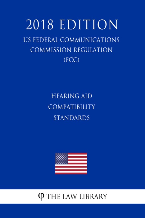 Hearing Aid Compatibility Standards (US Federal Communications Commission Regulation) (FCC) (2018 Edition)