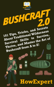 Bushcraft 2.0: 101 Tips, Tricks, and Secrets About Traditional Wilderness Survival Skills to Survive, Thrive, and Master the Art of Bushcraft from A to Z! - HowExpert