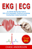 EKG ECG: An Ultimate Step-By-Step Guide to 12-Lead EKG ECG Interpretation, Rhythms & Arrhythmias Including Basic Cardiac Dysrhythmias - Chase Andersson
