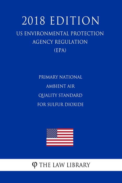 Primary National Ambient Air Quality Standard for Sulfur Dioxide (US Environmental Protection Agency Regulation) (EPA) (2018 Edition)