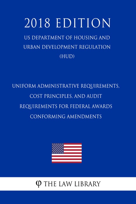 Uniform Administrative Requirements, Cost Principles, and Audit Requirements for Federal Awards - Conforming Amendments (US Department of Housing and Urban Development Regulation) (HUD) (2018 Edition)