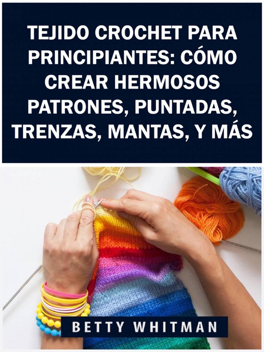 Tejido Crochet para principiantes:  Cómo crear hermosos patrones, puntadas, trenzas, mantas, y más