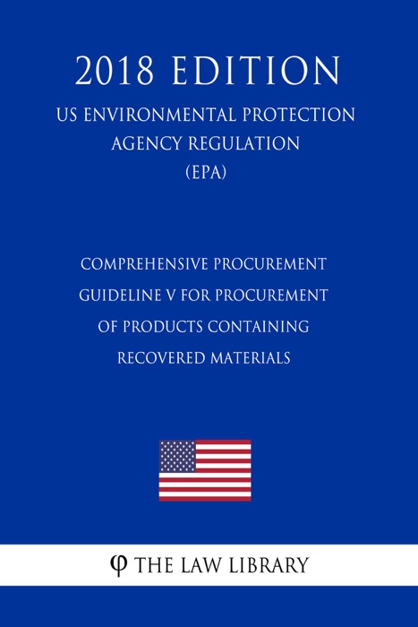 Comprehensive Procurement Guideline V for Procurement of Products Containing Recovered Materials (US Environmental Protection Agency Regulation) (EPA) (2018 Edition)