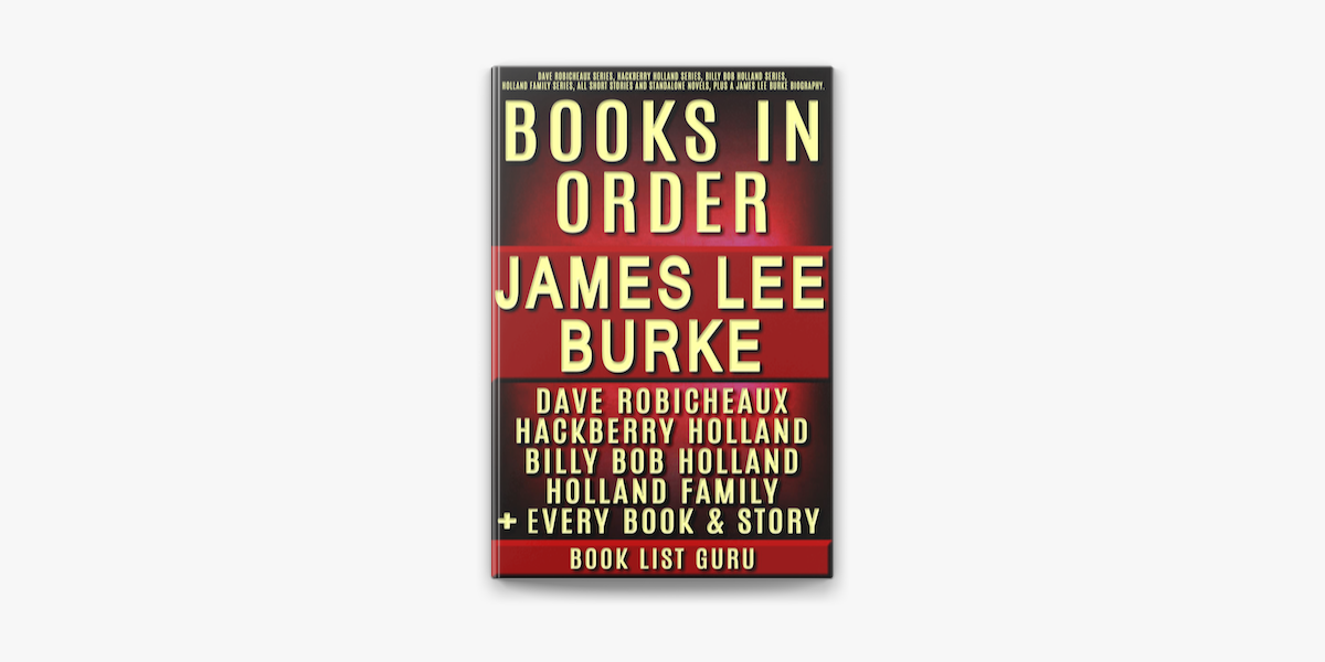 James Lee Burke Books in Order: Dave Robicheaux series, Hackberry Holland  series, Billy Bob Holland series, Holland Family series, all short stories  and standalone novels, plus a James Lee Burke biography. on