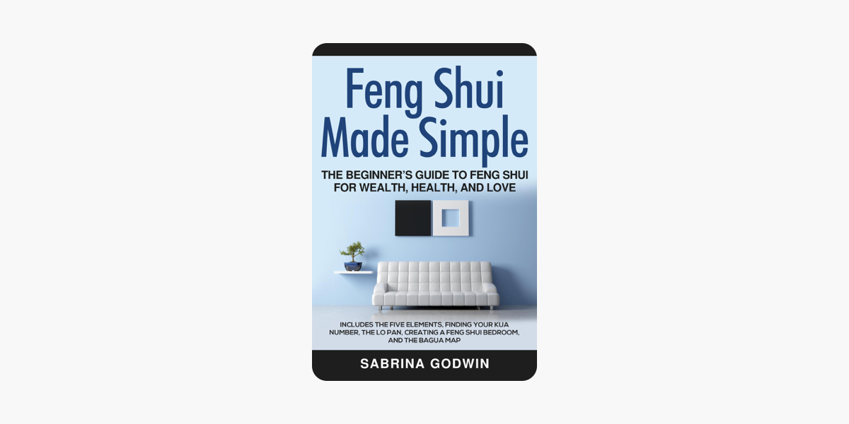 Feng Shui Made Simple The Beginner S Guide To Feng Shui For Wealth Health And Love Includes The Five Elements Finding Your Kua Number The Lo