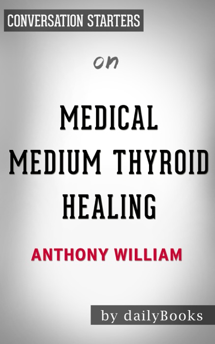 Medical Medium Thyroid Healing: The Truth behind Hashimoto's, Graves', Insomnia, Hypothyroidism, Thyroid Nodules & Epstein-Barr by Anthony William:  Conversation Starters