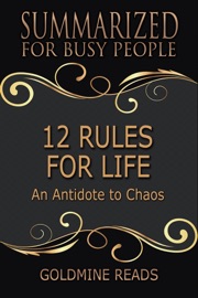 12 Rules for Life - Summarized for Busy People: An Antidote to Chaos - Goldmine Reads