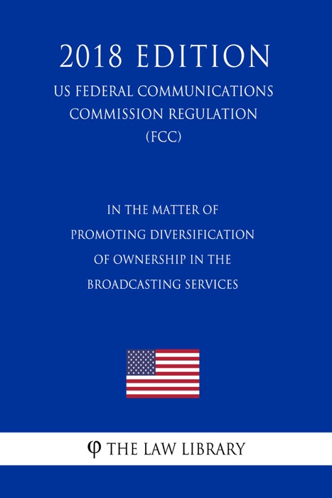 In the Matter of Promoting Diversification of Ownership in the Broadcasting Services (US Federal Communications Commission Regulation) (FCC) (2018 Edition)