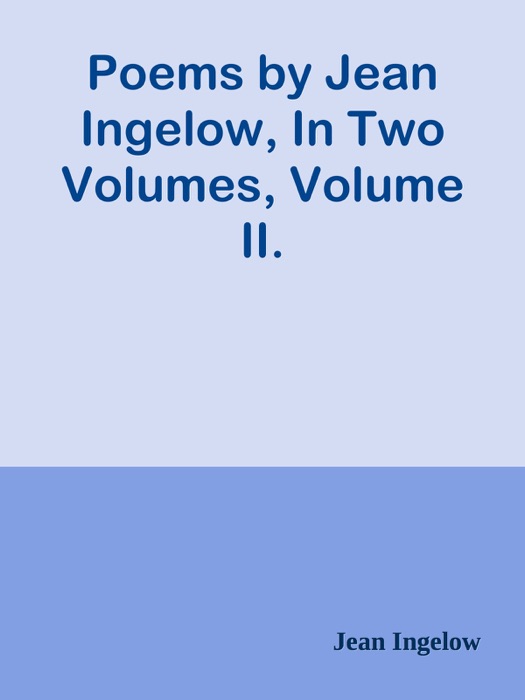 Poems by Jean Ingelow, In Two Volumes, Volume II.