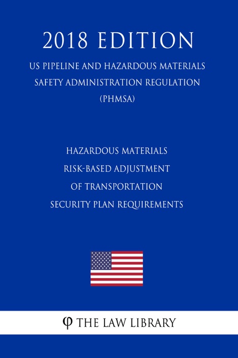 Hazardous Materials - Risk-Based Adjustment of Transportation Security Plan Requirements (US Pipeline and Hazardous Materials Safety Administration Regulation) (PHMSA) (2018 Edition)