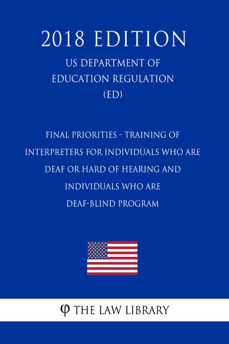 Final Priorities - Training of Interpreters for Individuals Who Are Deaf or Hard of Hearing and Individuals Who Are Deaf-Blind Program (US Department of Education Regulation) (ED) (2018 Edition)