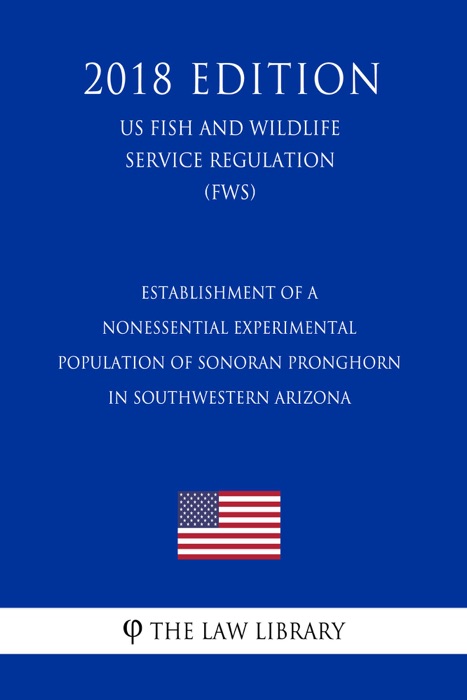 Establishment of a Nonessential Experimental Population of Sonoran Pronghorn in Southwestern Arizona (US Fish and Wildlife Service Regulation) (FWS) (2018 Edition)