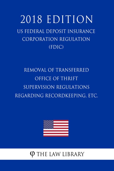 Removal of Transferred Office of Thrift Supervision Regulations Regarding Recordkeeping, etc. (US Federal Deposit Insurance Corporation Regulation) (FDIC) (2018 Edition)