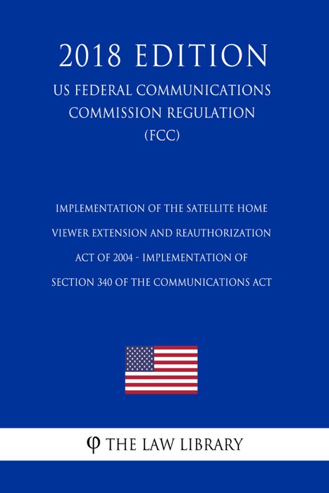 Implementation of the Satellite Home Viewer Extension and Reauthorization Act of 2004 - Implementation of Section 340 of the Communications Act (US Federal Communications Commission Regulation) (FCC) (2018 Edition)