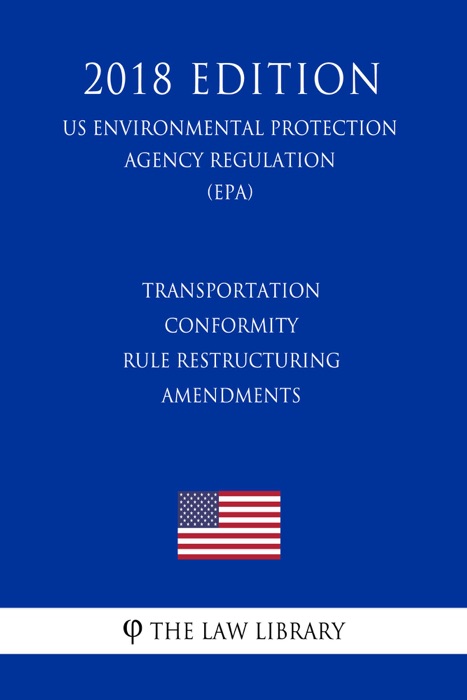 Transportation Conformity Rule Restructuring Amendments (US Environmental Protection Agency Regulation) (EPA) (2018 Edition)