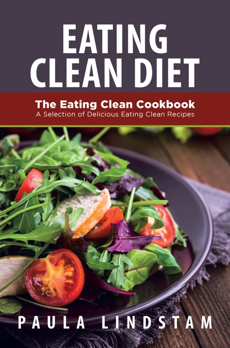 Eating Clean Diet: The Eating Clean Cookbook: A Selection of Delicious Eating Clean Recipes