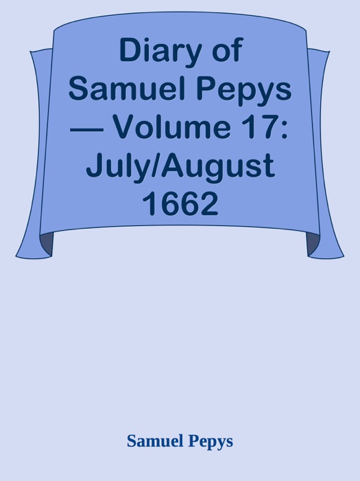 Diary of Samuel Pepys — Volume 17: July/August 1662