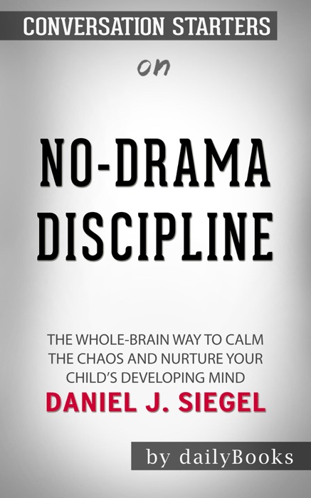 No-Drama Discipline: The Whole-Brain Way to Calm The Chaos and Nurture Your Child's Developing Mind by Daniel J. Siegel: Conversation Starters