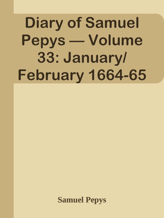 Diary of Samuel Pepys — Volume 33: January/February 1664-65