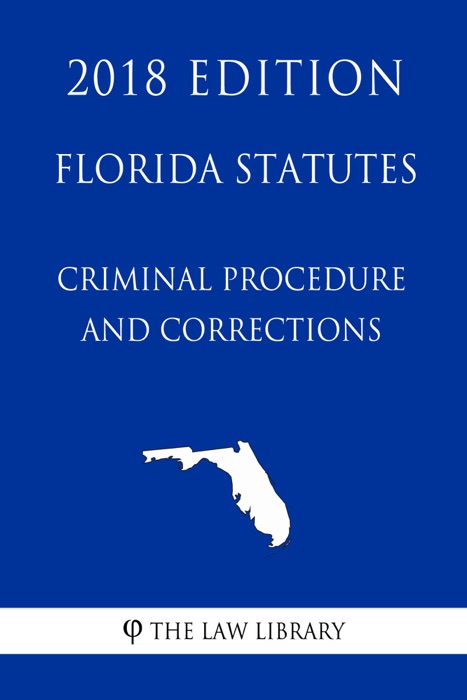 Florida Statutes - Criminal Procedure and Corrections (2018 Edition)