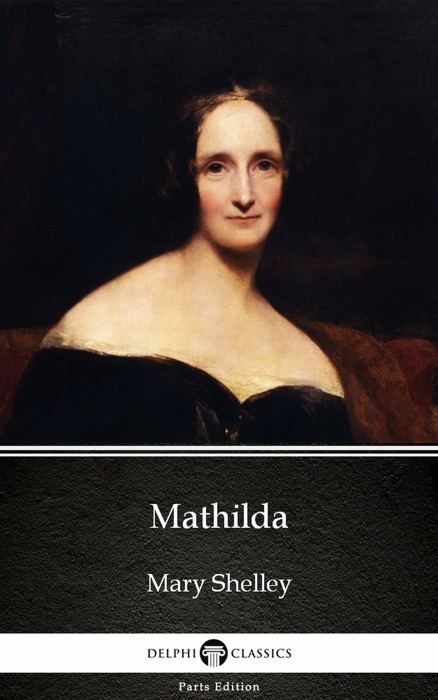Mathilda by Mary Shelley - Delphi Classics (Illustrated)