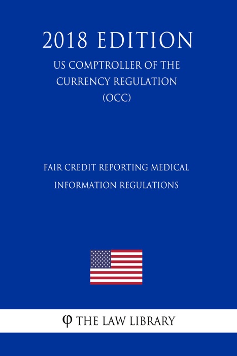 Fair Credit Reporting Medical Information Regulations (US Comptroller of the Currency Regulation) (OCC) (2018 Edition)