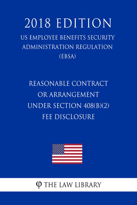 Reasonable Contract or Arrangement Under Section 408(b)(2) - Fee Disclosure (US Employee Benefits Security Administration Regulation) (EBSA) (2018 Edition)