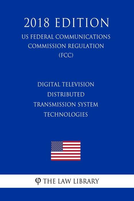 Digital Television Distributed Transmission System Technologies (US Federal Communications Commission Regulation) (FCC) (2018 Edition)