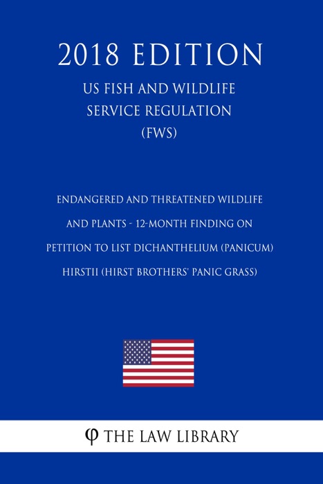 Endangered and Threatened Wildlife and Plants - 12-Month Finding on Petition To List Dichanthelium (panicum) hirstii (Hirst Brothers' panic grass) (US Fish and Wildlife Service Regulation) (FWS) (2018 Edition)