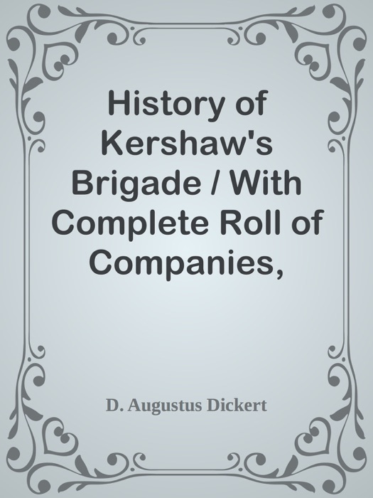 History of Kershaw's Brigade / With Complete Roll of Companies, Biographical Sketches, Incidents, Anecdotes, etc.