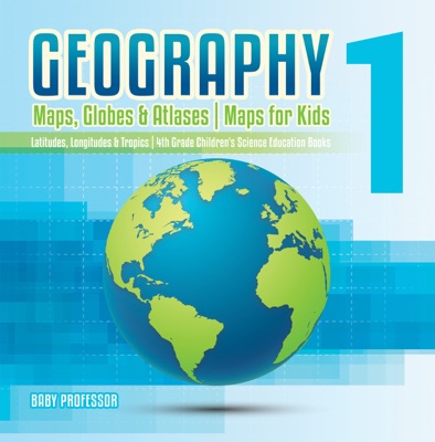 Geography 1 - Maps, Globes & Atlases  Maps for Kids - Latitudes, Longitudes & Tropics  4th Grade Children's Science Education books