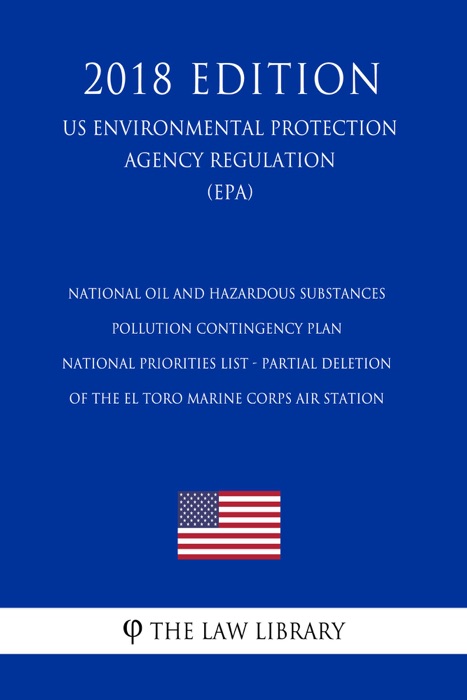 National Oil and Hazardous Substances Pollution Contingency Plan - National Priorities List - Partial Deletion of the El Toro Marine Corps Air Station (US Environmental Protection Agency Regulation) (EPA) (2018 Edition)