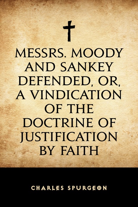 Messrs. Moody and Sankey Defended, or, A Vindication of the Doctrine of Justification by Faith