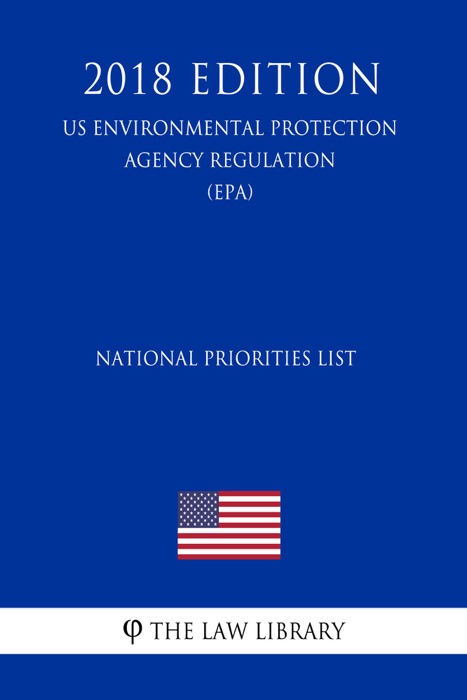 National Priorities List (US Environmental Protection Agency Regulation) (EPA) (2018 Edition)